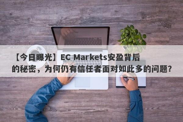 【今日曝光】EC Markets安盈背后的秘密，为何仍有信任者面对如此多的问题？-第1张图片-要懂汇