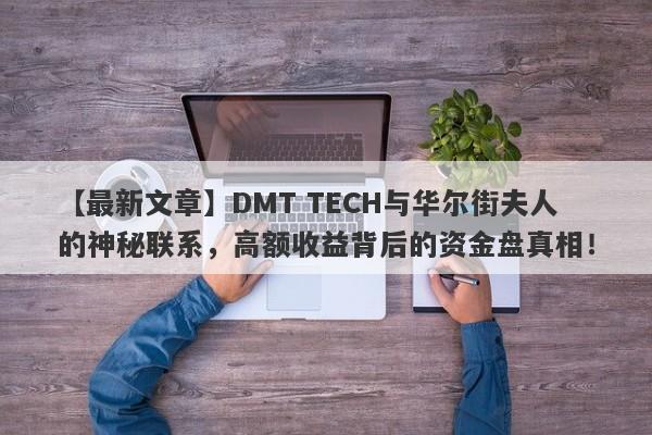 【最新文章】DMT TECH与华尔街夫人的神秘联系，高额收益背后的资金盘真相！-第1张图片-要懂汇