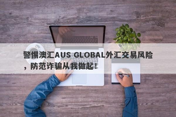 警惕澳汇AUS GLOBAL外汇交易风险，防范诈骗从我做起！-第1张图片-要懂汇