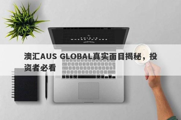 澳汇AUS GLOBAL真实面目揭秘，投资者必看-第1张图片-要懂汇