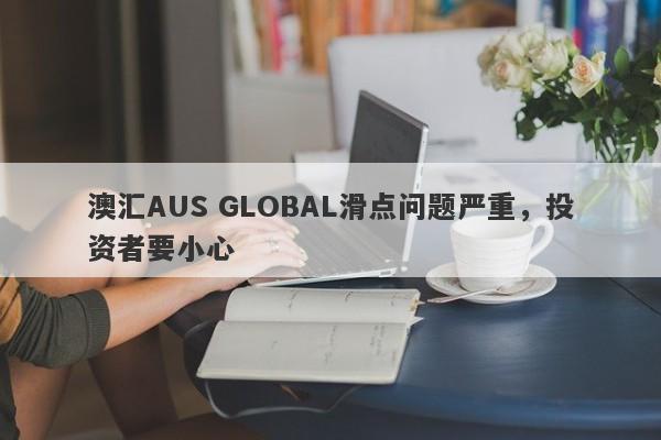 澳汇AUS GLOBAL滑点问题严重，投资者要小心-第1张图片-要懂汇