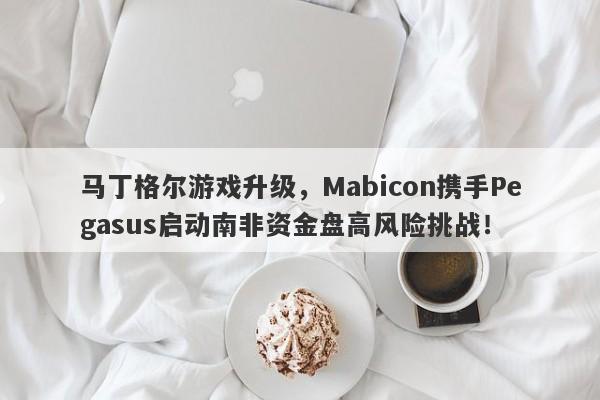 马丁格尔游戏升级，Mabicon携手Pegasus启动南非资金盘高风险挑战！-第1张图片-要懂汇