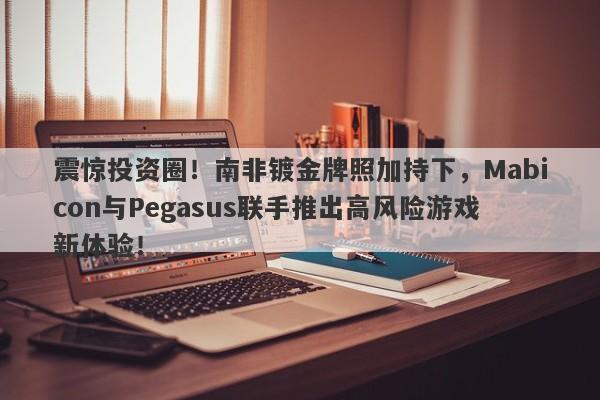 震惊投资圈！南非镀金牌照加持下，Mabicon与Pegasus联手推出高风险游戏新体验！-第1张图片-要懂汇