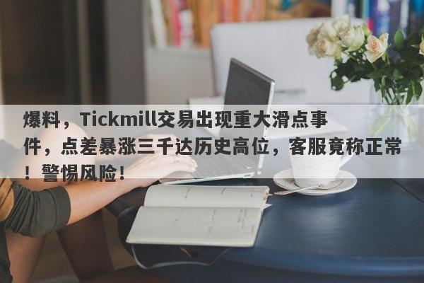 爆料，Tickmill交易出现重大滑点事件，点差暴涨三千达历史高位，客服竟称正常！警惕风险！-第1张图片-要懂汇