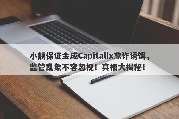 小额保证金成Capitalix欺诈诱饵，监管乱象不容忽视！真相大揭秘！-第1张图片-要懂汇