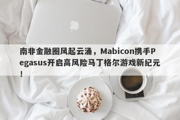 南非金融圈风起云涌，Mabicon携手Pegasus开启高风险马丁格尔游戏新纪元！-第1张图片-要懂汇