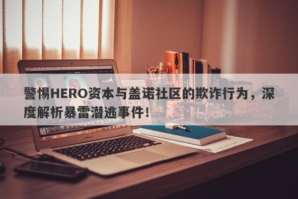 警惕HERO资本与盖诺社区的欺诈行为，深度解析暴雷潜逃事件！-第1张图片-要懂汇