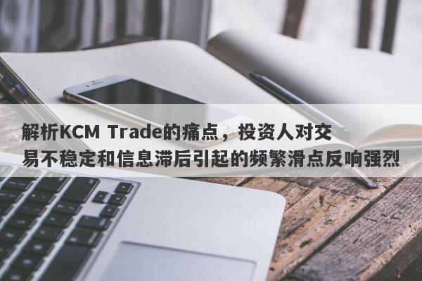 解析KCM Trade的痛点，投资人对交易不稳定和信息滞后引起的频繁滑点反响强烈-第1张图片-要懂汇