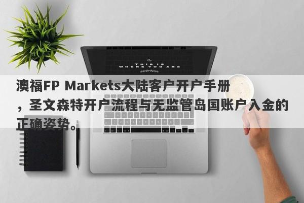 澳福FP Markets大陆客户开户手册，圣文森特开户流程与无监管岛国账户入金的正确姿势。-第1张图片-要懂汇