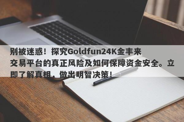 别被迷惑！探究Goldfun24K金丰来交易平台的真正风险及如何保障资金安全。立即了解真相，做出明智决策！-第1张图片-要懂汇