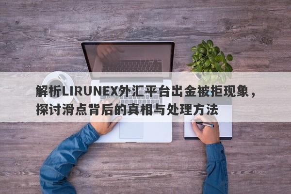 解析LIRUNEX外汇平台出金被拒现象，探讨滑点背后的真相与处理方法-第1张图片-要懂汇