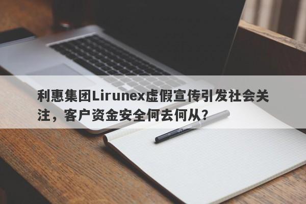 利惠集团Lirunex虚假宣传引发社会关注，客户资金安全何去何从？-第1张图片-要懂汇