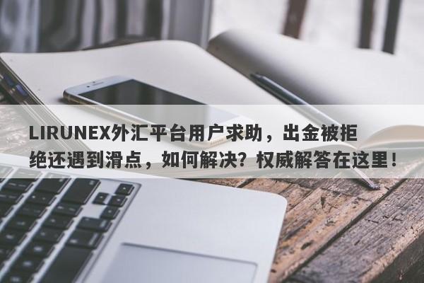 LIRUNEX外汇平台用户求助，出金被拒绝还遇到滑点，如何解决？权威解答在这里！-第1张图片-要懂汇