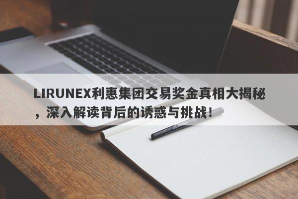 LIRUNEX利惠集团交易奖金真相大揭秘，深入解读背后的诱惑与挑战！-第1张图片-要懂汇