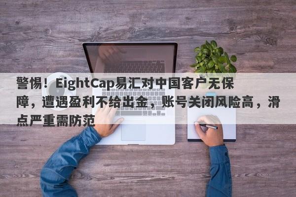 警惕！EightCap易汇对中国客户无保障，遭遇盈利不给出金，账号关闭风险高，滑点严重需防范-第1张图片-要懂汇