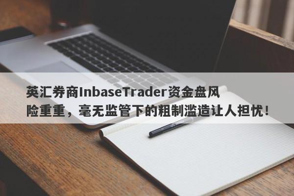 英汇券商InbaseTrader资金盘风险重重，毫无监管下的粗制滥造让人担忧！-第1张图片-要懂汇