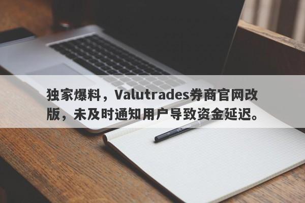 独家爆料，Valutrades券商官网改版，未及时通知用户导致资金延迟。-第1张图片-要懂汇