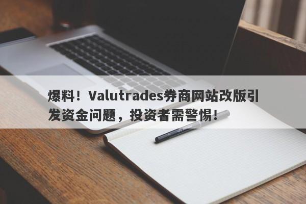 爆料！Valutrades券商网站改版引发资金问题，投资者需警惕！-第1张图片-要懂汇