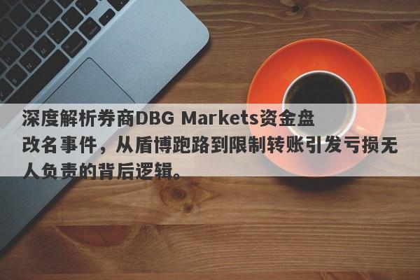 深度解析券商DBG Markets资金盘改名事件，从盾博跑路到限制转账引发亏损无人负责的背后逻辑。-第1张图片-要懂汇