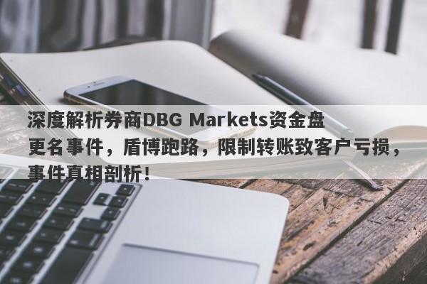 深度解析券商DBG Markets资金盘更名事件，盾博跑路，限制转账致客户亏损，事件真相剖析！-第1张图片-要懂汇