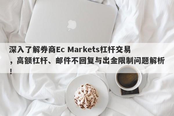 深入了解券商Ec Markets杠杆交易，高额杠杆、邮件不回复与出金限制问题解析！-第1张图片-要懂汇