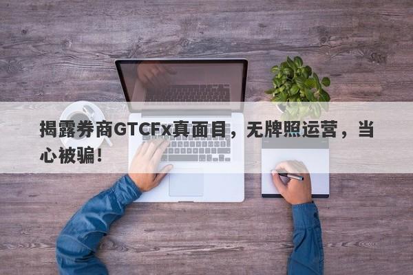 揭露券商GTCFx真面目，无牌照运营，当心被骗！-第1张图片-要懂汇