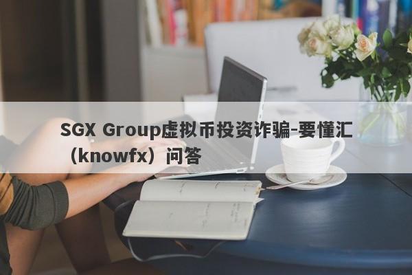 SGX Group虚拟币投资诈骗-要懂汇（knowfx）问答-第1张图片-要懂汇