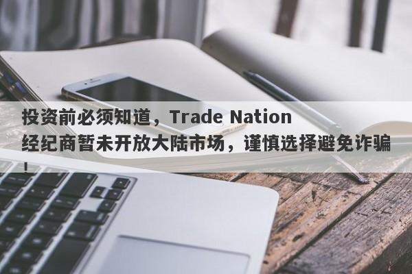 投资前必须知道，Trade Nation经纪商暂未开放大陆市场，谨慎选择避免诈骗！-第1张图片-要懂汇