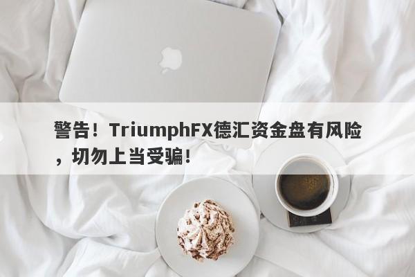 警告！TriumphFX德汇资金盘有风险，切勿上当受骗！-第1张图片-要懂汇