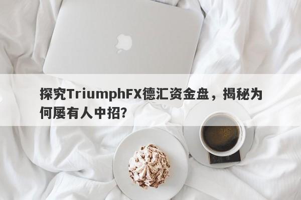 探究TriumphFX德汇资金盘，揭秘为何屡有人中招？-第1张图片-要懂汇