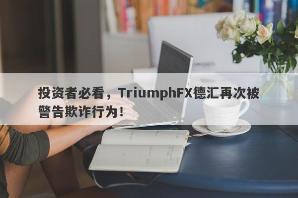 投资者必看，TriumphFX德汇再次被警告欺诈行为！-第1张图片-要懂汇