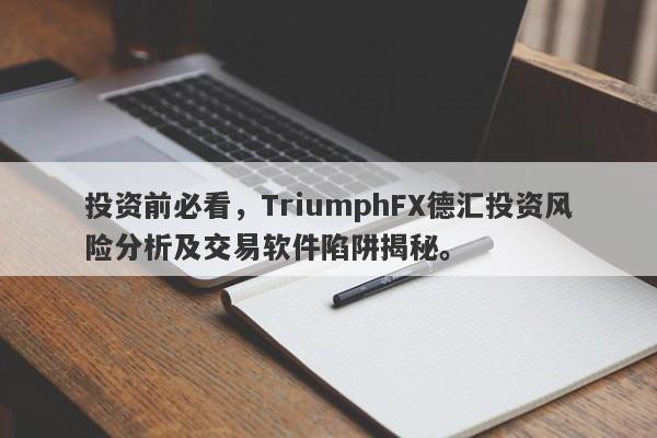 投资前必看，TriumphFX德汇投资风险分析及交易软件陷阱揭秘。-第1张图片-要懂汇