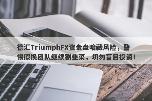 德汇TriumphFX资金盘暗藏风险，警惕假换团队继续割韭菜，切勿盲目投资！-第1张图片-要懂汇