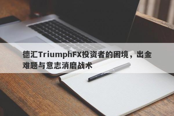 德汇TriumphFX投资者的困境，出金难题与意志消磨战术-第1张图片-要懂汇