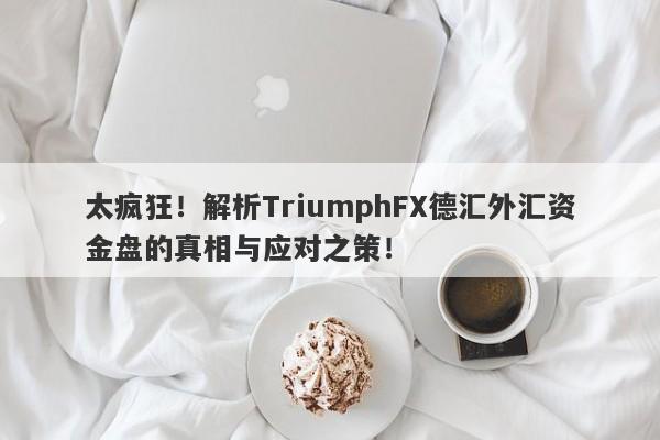 太疯狂！解析TriumphFX德汇外汇资金盘的真相与应对之策！-第1张图片-要懂汇