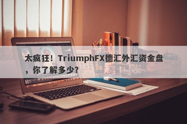 太疯狂！TriumphFX德汇外汇资金盘，你了解多少？-第1张图片-要懂汇