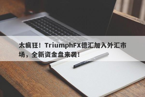 太疯狂！TriumphFX德汇加入外汇市场，全新资金盘来袭！-第1张图片-要懂汇