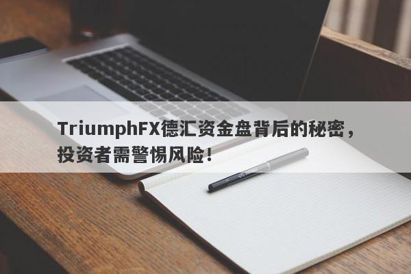 TriumphFX德汇资金盘背后的秘密，投资者需警惕风险！-第1张图片-要懂汇