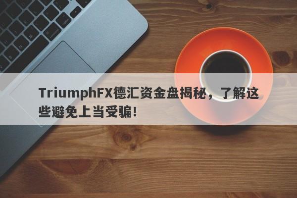 TriumphFX德汇资金盘揭秘，了解这些避免上当受骗！-第1张图片-要懂汇