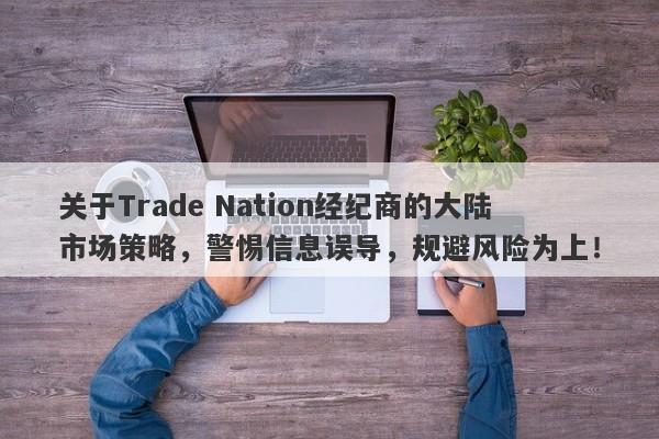 关于Trade Nation经纪商的大陆市场策略，警惕信息误导，规避风险为上！-第1张图片-要懂汇