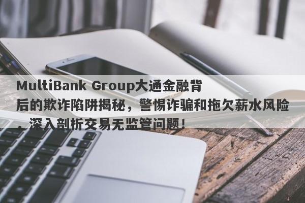 MultiBank Group大通金融背后的欺诈陷阱揭秘，警惕诈骗和拖欠薪水风险，深入剖析交易无监管问题！-第1张图片-要懂汇