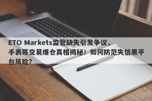 ETO Markets监管缺失引发争议，手表哥交易爆仓真相揭秘！如何防范失信黑平台风险？-第1张图片-要懂汇