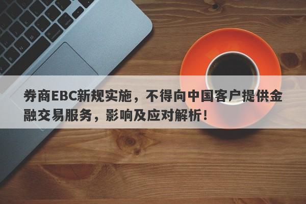 券商EBC新规实施，不得向中国客户提供金融交易服务，影响及应对解析！-第1张图片-要懂汇