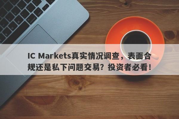 IC Markets真实情况调查，表面合规还是私下问题交易？投资者必看！-第1张图片-要懂汇