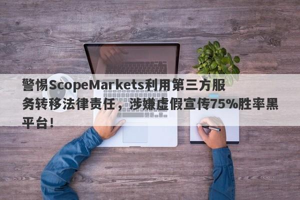 警惕ScopeMarkets利用第三方服务转移法律责任，涉嫌虚假宣传75%胜率黑平台！-第1张图片-要懂汇