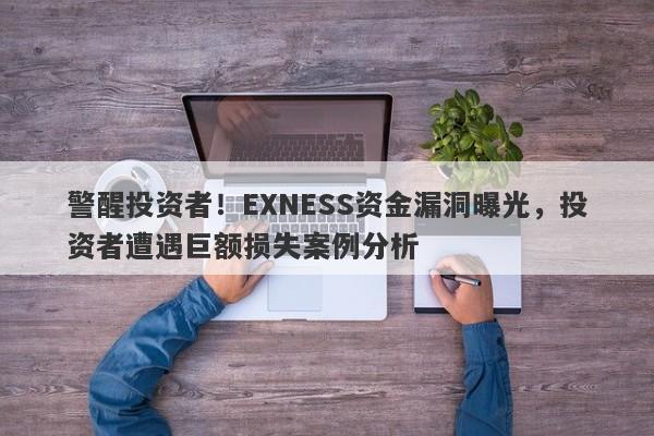 警醒投资者！EXNESS资金漏洞曝光，投资者遭遇巨额损失案例分析-第1张图片-要懂汇