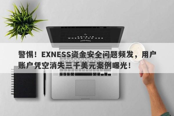 警惕！EXNESS资金安全问题频发，用户账户凭空消失三千美元案例曝光！-第1张图片-要懂汇