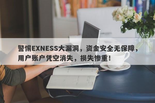 警惕EXNESS大漏洞，资金安全无保障，用户账户凭空消失，损失惨重！-第1张图片-要懂汇