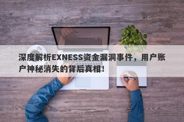 深度解析EXNESS资金漏洞事件，用户账户神秘消失的背后真相！-第1张图片-要懂汇