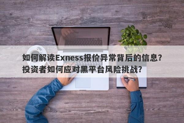 如何解读Exness报价异常背后的信息？投资者如何应对黑平台风险挑战？-第1张图片-要懂汇